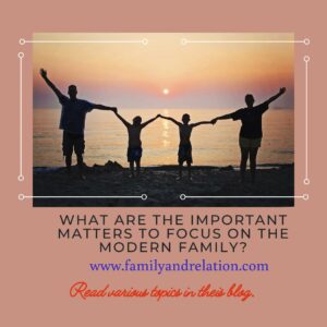 Important Matters to Focus on in the Modern Family